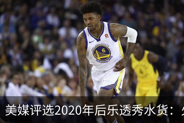 美媒评选2020年后乐透秀水货：火箭高顺位新秀均被看衰，勇士队真没眼光
